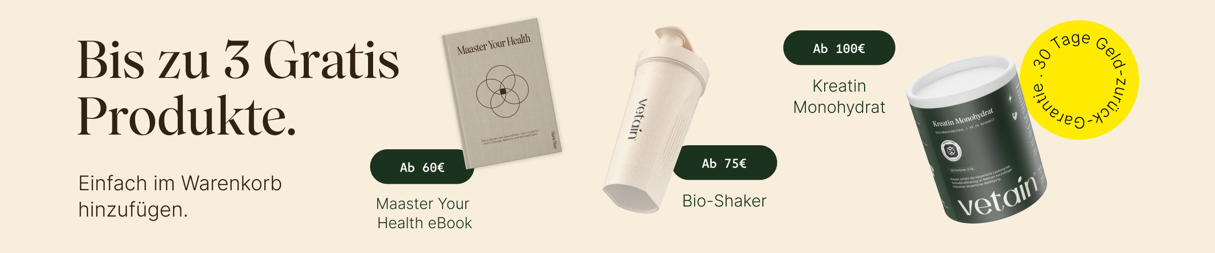 Vetains Stufensystem mit bis zu 3 gratis Produkten. Einfach im Warenkorb hinzufügen. Ab 60€ gratis Maaster Yyour Health eBook, ab 75€ gratis Bio Shaker, ab 100€ gratis Kreatin Monohydrat. 30 Tage Geld-zurück-Garantie. 