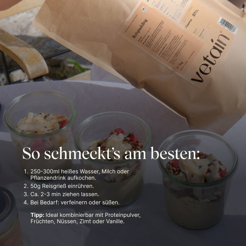 Vetain Reispudding-Packung, davor stehen Gläser mit Reispudding darin. Anleitung wie der Reispudding am besten schmeckt: Mit heißem Wasser oder Milch aufgießen, Reisgrieß einrühren, kurz ziehen assen und bei Bedarf verfeinern oder süßen. Ideal kombinierbar mit Früchten Proteinpulver, Nüssen, Zimt oder Vanille