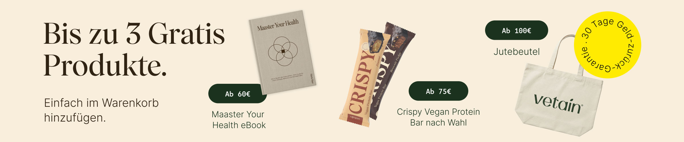 Vetains Stufensystem mit bis zu 3 gratis Produkten. Einfach im Warenkorb hinzufügen. Ab 60€ gratis Maaster Your Health eBook, ab 75€ gratis Proteinriegel, ab 100€ gratis Vetain Jutebeutel. 30 Tage Geld-zurück-Garantie. 