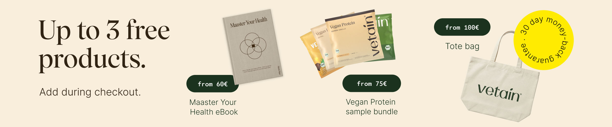Vetain's tiered rewards program offers up to 3 free products. Simply add them to your cart. Get a free “Master Your Health” eBook with orders of €60 or more, a free sample pack with orders of €75 or more, and a free Vetain jute bag with orders of €100 or more. 30-day money-back guarantee. 