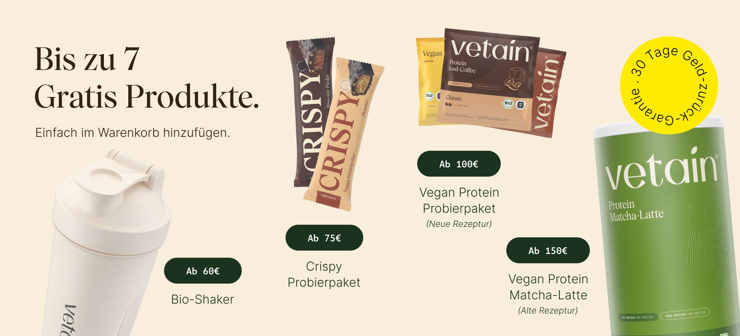 Vetains Stufensystem mit bis zu 7 gratis Produkten. Einfach im Warenkorb hinzufügen. Ab 60€ gratis Bio-Shaker, ab 75€ gratis Crispy Probierpaket, ab 100€ gratis Vegan Protein Probierpaket, ab 150€ gratis Vegan Protein Dose Matcha. 30 Tage Geld-zurück-Garantie. 