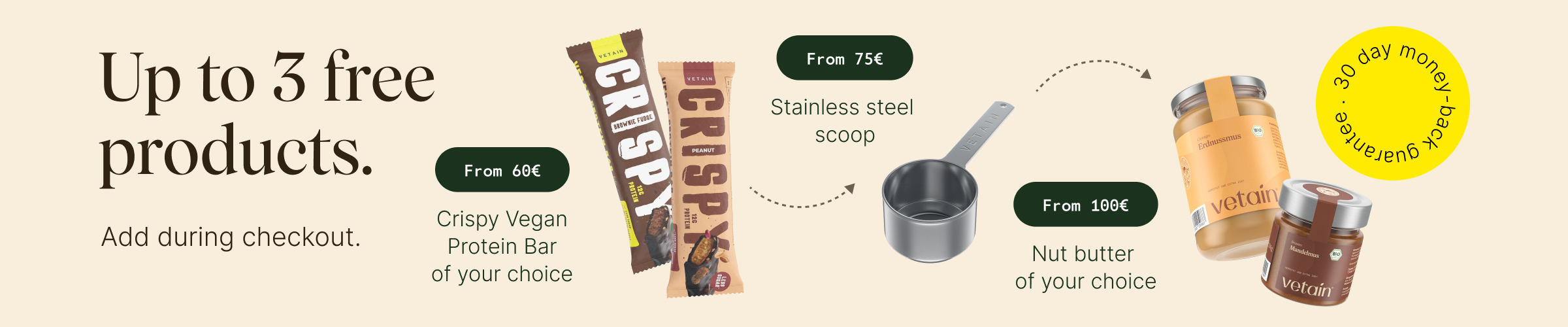 Vetain tiered system with up to 3 free products. Simply add to your shopping cart. From €60, a crispy bar of your choice; from €75, a stainless steel scoop; from €100, nut butter of your choice. 30-day money-back guarantee.