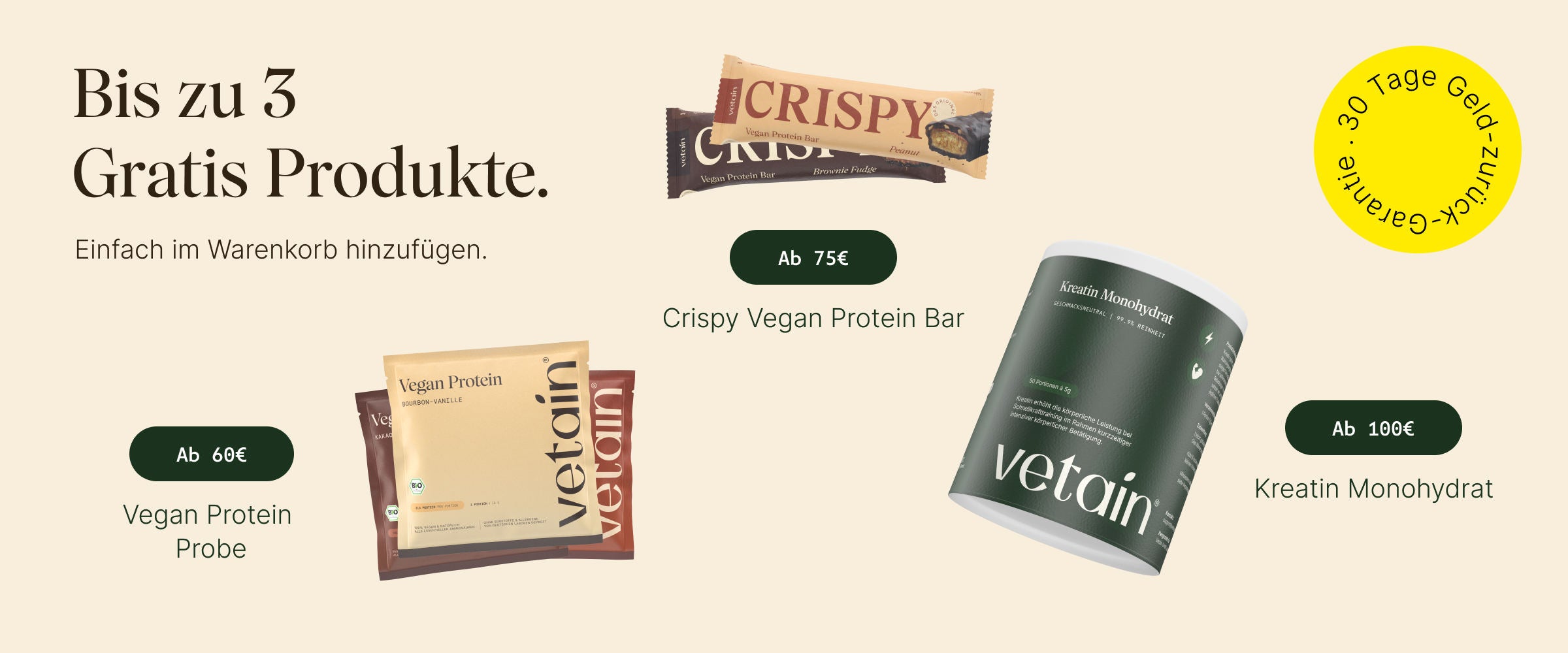 Vetain Stufensystem bis zu 3 gratis Produkte. Eifach im Warenkorb hinzufügen. Ab 60€ vegan Protein Probe nach Wahl, ab 75€ Crispy Proteinriegel, ab 100€ gratis Kreatin, 30 Tage Geld-zurück-Garantie