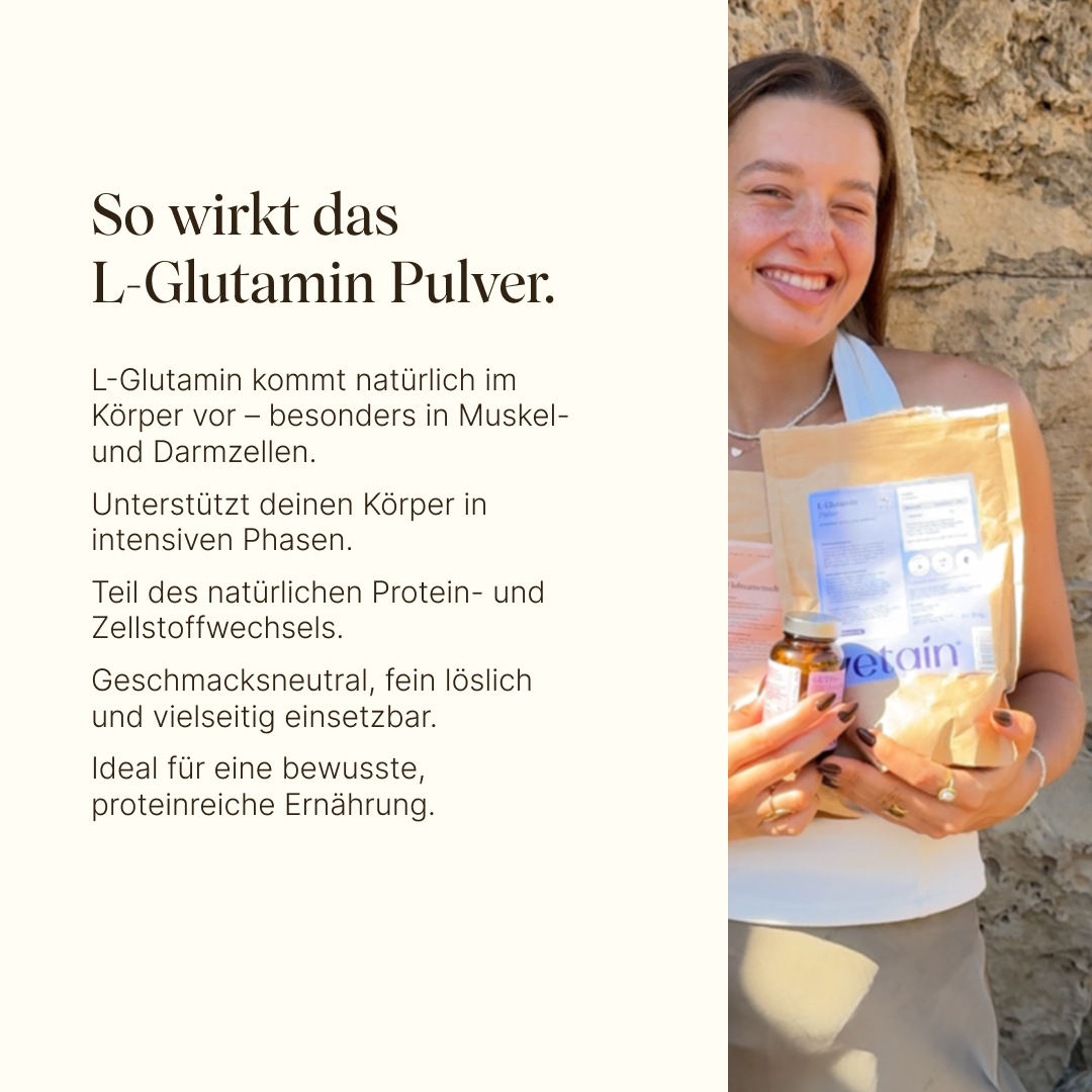 Vetain L-Glutamin Wirkung. Kommt natürlich im Körper vor - besonders in Muskel- und Darmzellen. Unterstützt den Körper in intensiven Phasen. Teil des natürlichen Protein- und Zellstoffwechsels. Geschmacksneutral, fein löslich und vielseitig einsetzbar. Ideal für eine bewusste, proteinreiche Ernährung.