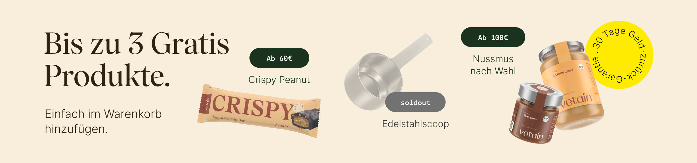 Vetains Stufensystem: Bis zu 3 gratis Produkte, einfach im Warenkorb hinzufügen. Ab 60€ gratis Crispy Peanut, ab 75€ gratis Edelstahlscoop, ab 100€ gratis Nussmus nach Wahl. 30 Tage Geld-zurück-Garantie