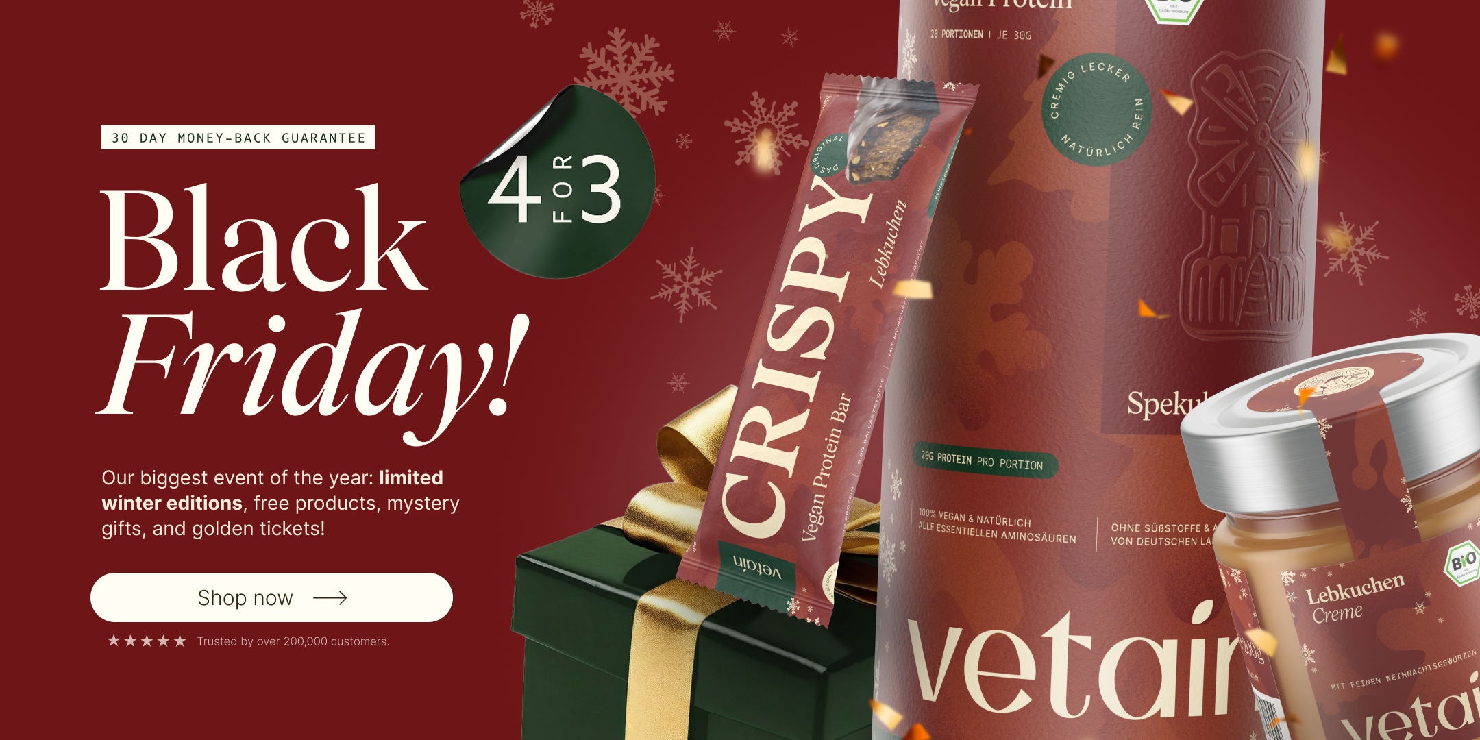 Black Friday at Vetain. Buy 4 get 3 promotion, limited winter editions, free products, mystery gifts, and golden tickets. Discover now. 30-day money-back guarantee. Pictured: Crispy protein bar gingerbread, speculoos protein powder vegan, gingerbread cream hazelnut butter