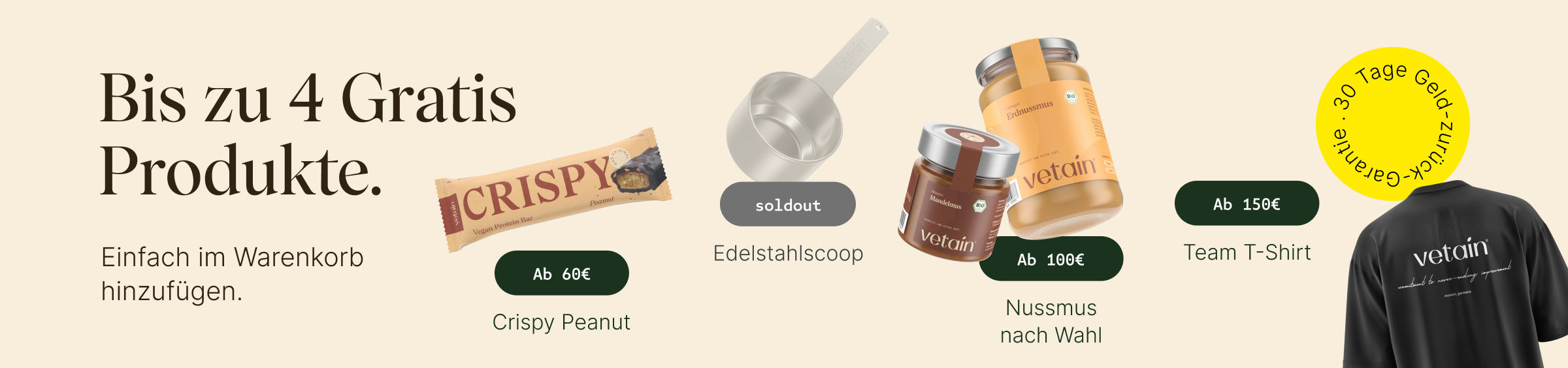 Vetains Stufensystem: Bis zu 4 gratis Produkte, einfach im Warenkorb hinzufügen. Ab 60€ gratis Crispy Peanut, ab 75€ gratis Edelstahlscoop, ab 100€ gratis Nussmus nach Wahl, ab 150€ Team T-Shirt. 30 Tage Geld-zurück-Garantie
