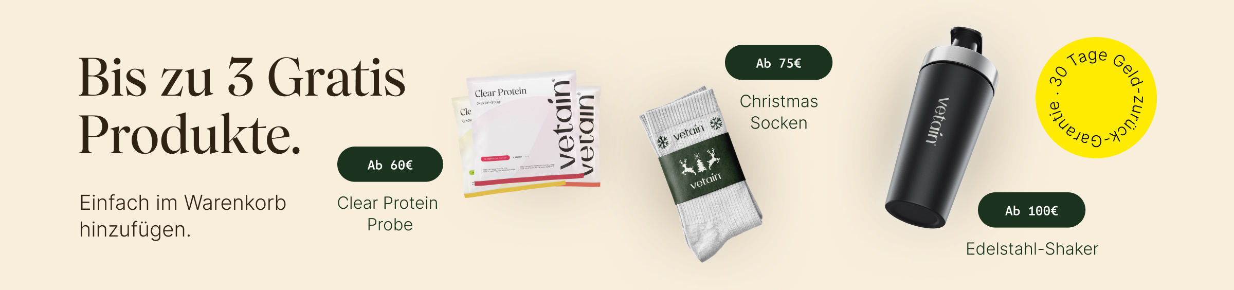 Vetain bis zu drei gratis Produkte. Einfach im Warenkorb hinzufügen. Ab 60€ Clear Protein Probe, ab 75€ Christmas Socken, ab 100€ Edelstahl-Shaker