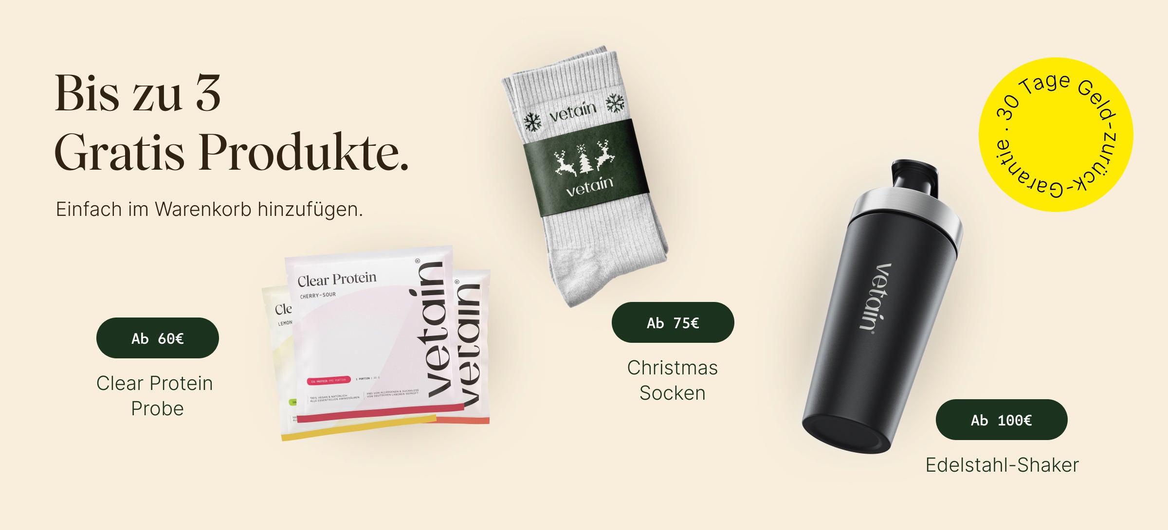 Vetain bis zu drei gratis Produkte. Einfach im Warenkorb hinzufügen. Ab 60€ Clear Protein Probe, ab 75€ Christmas Socken, ab 100€ Edelstahl-Shaker